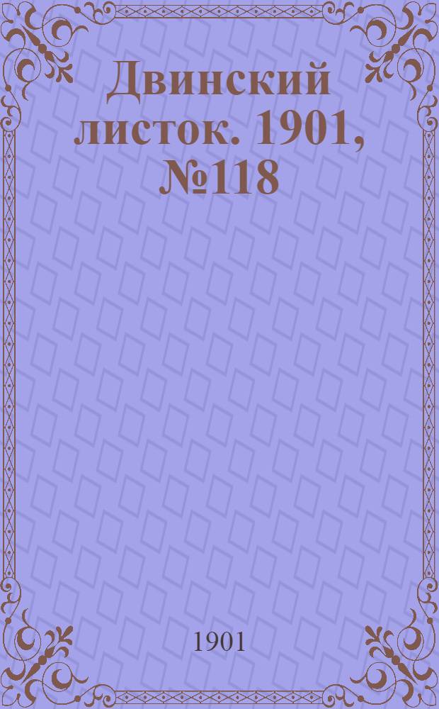 Двинский листок. 1901, № 118 (13 июня) : 1901, № 118 (13 июня)
