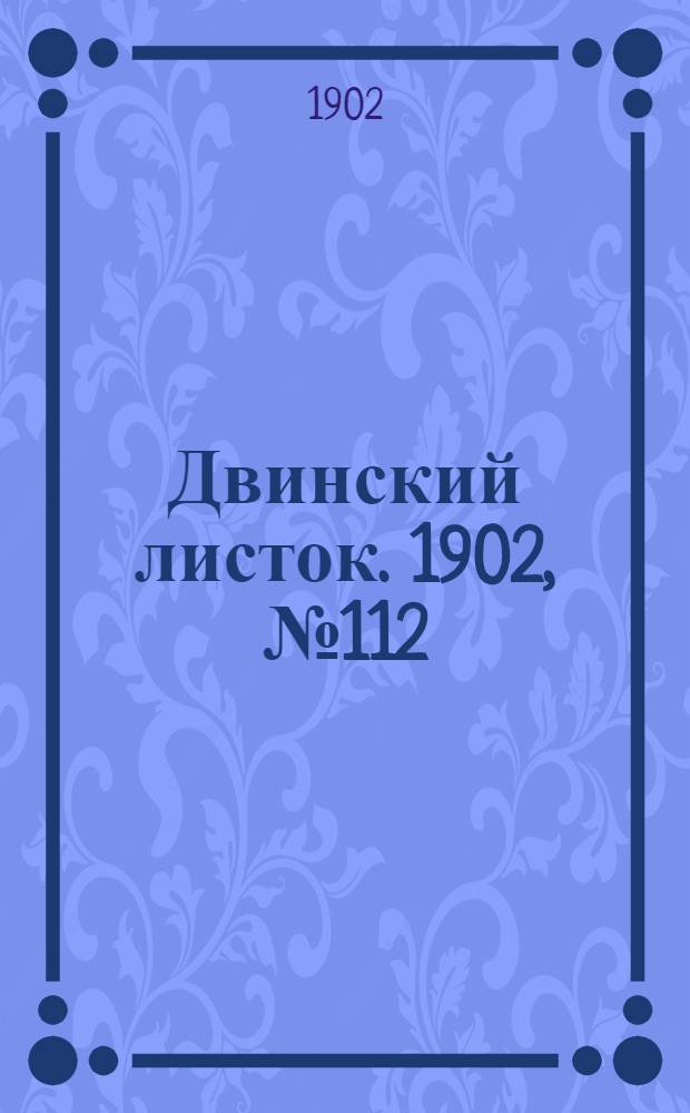 Двинский листок. 1902, № 112 (8 мая) : 1902, № 112 (8 мая)