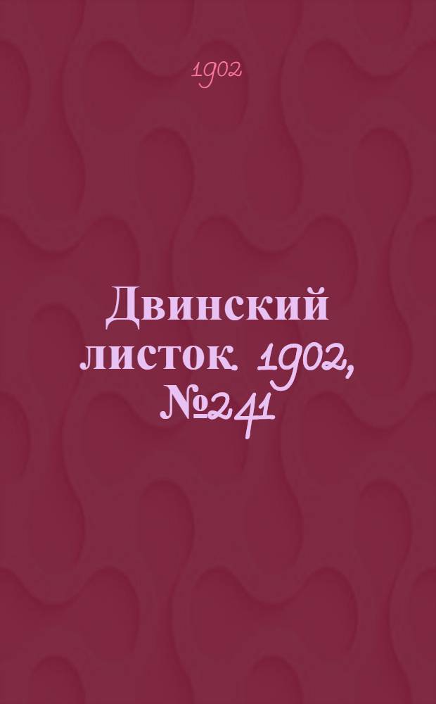 Двинский листок. 1902, № 241 (17 авг.) : 1902, № 241 (17 авг.)
