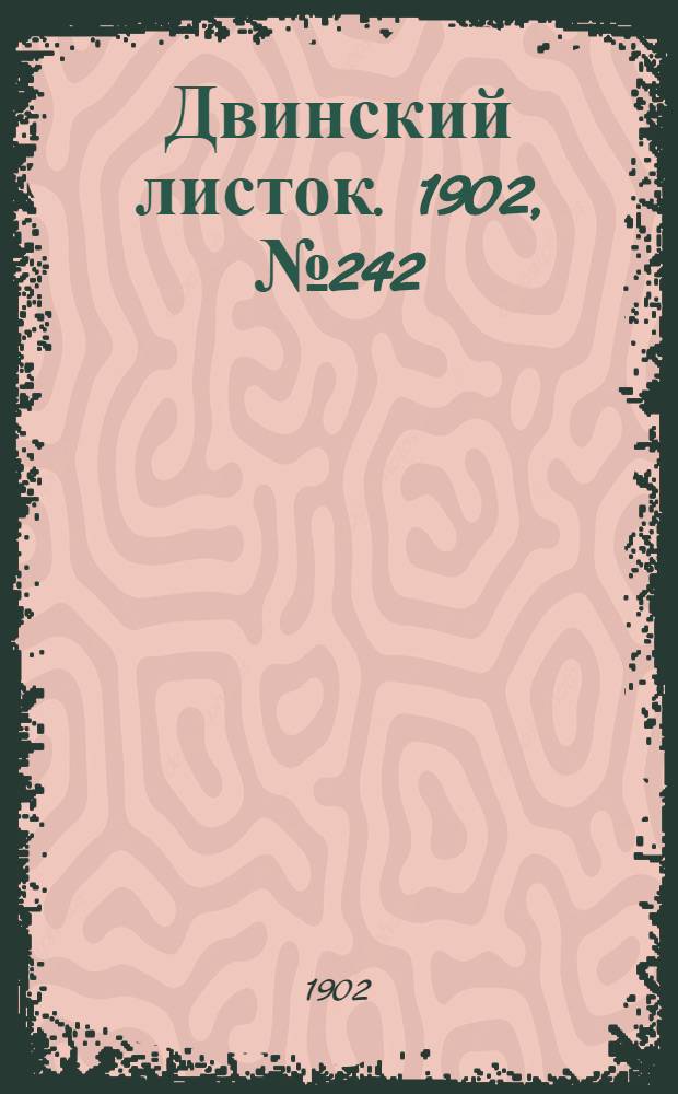 Двинский листок. 1902, № 242 (21 авг.) : 1902, № 242 (21 авг.)