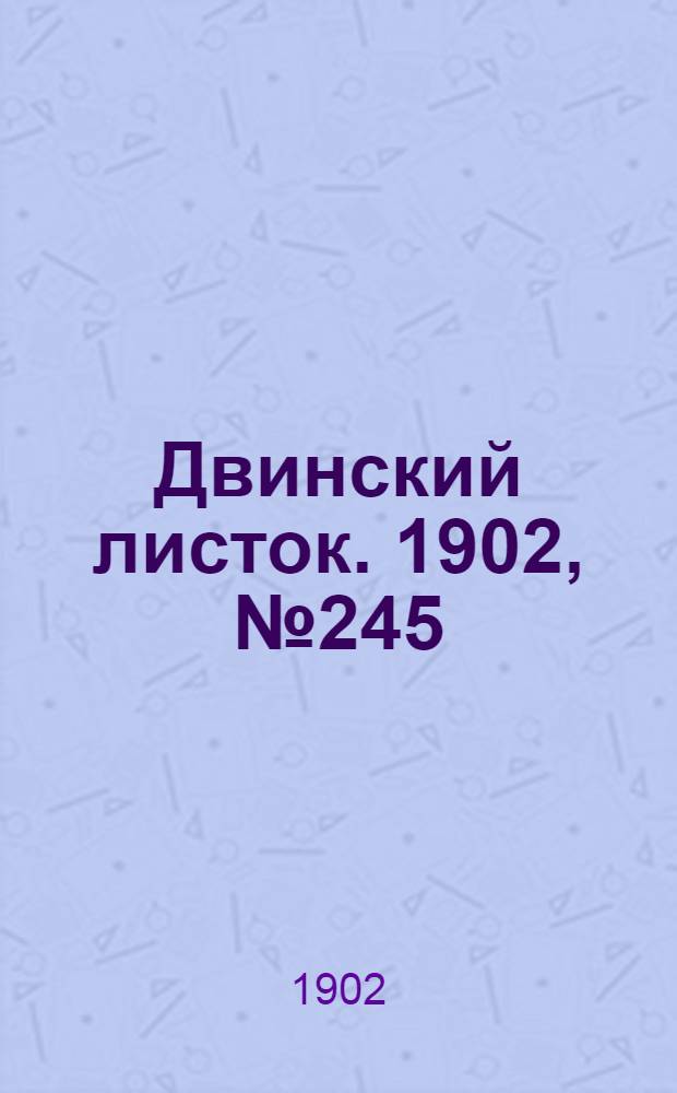 Двинский листок. 1902, № 245 (31 авг.) : 1902, № 245 (31 авг.)
