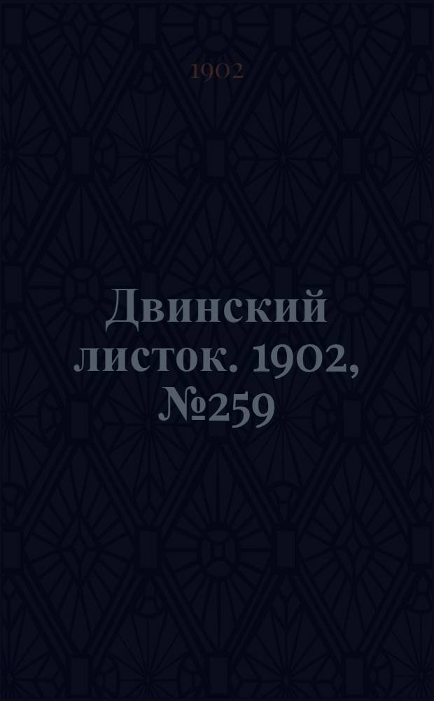 Двинский листок. 1902, № 259 (19 окт.) : 1902, № 259 (19 окт.)