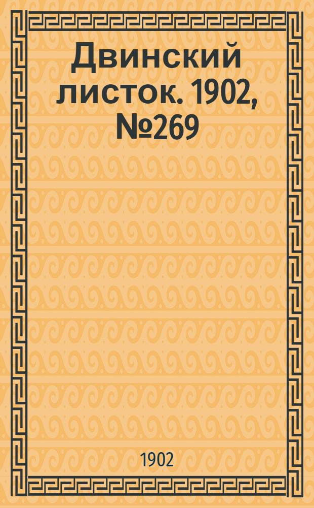 Двинский листок. 1902, № 269 (23 нояб.) : 1902, № 269 (23 нояб.)