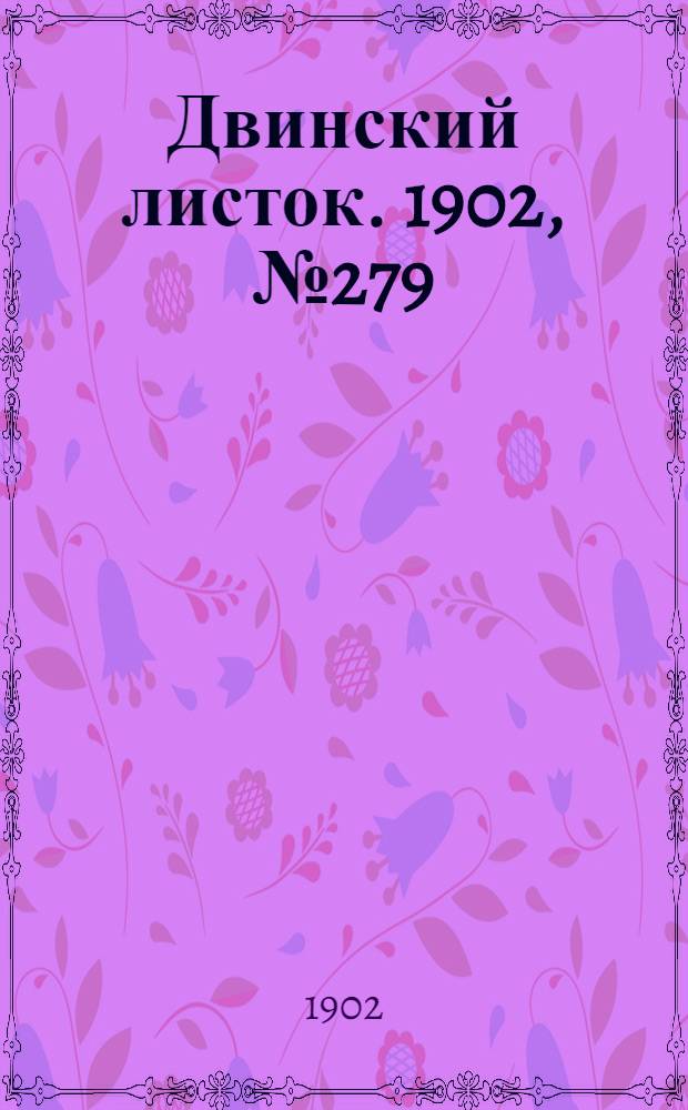 Двинский листок. 1902, № 279 (28 дек.) : 1902, № 279 (28 дек.)