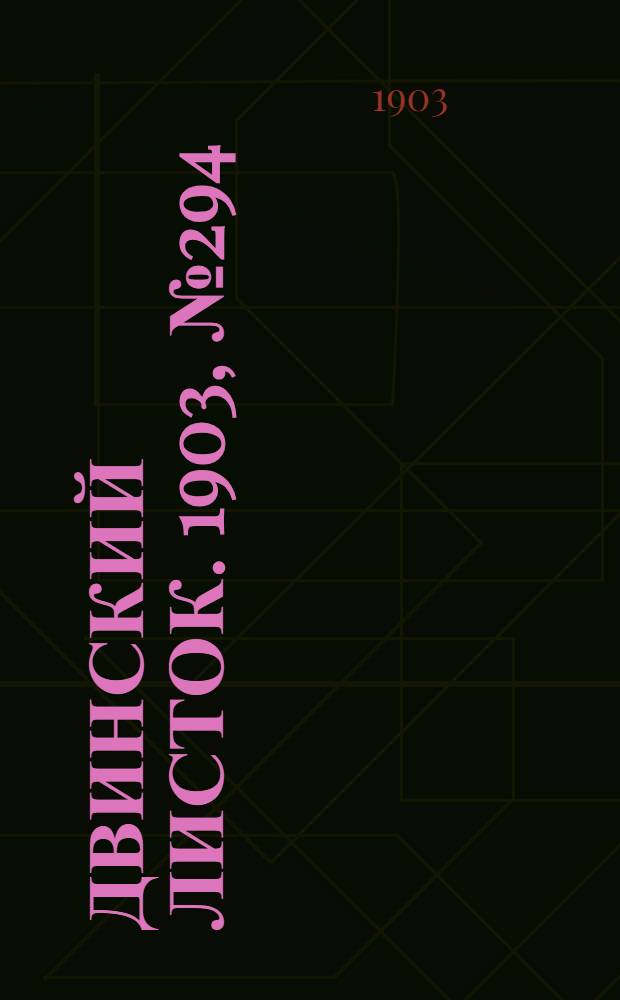 Двинский листок. 1903, № 294 (19 февр.) : 1903, № 294 (19 февр.)