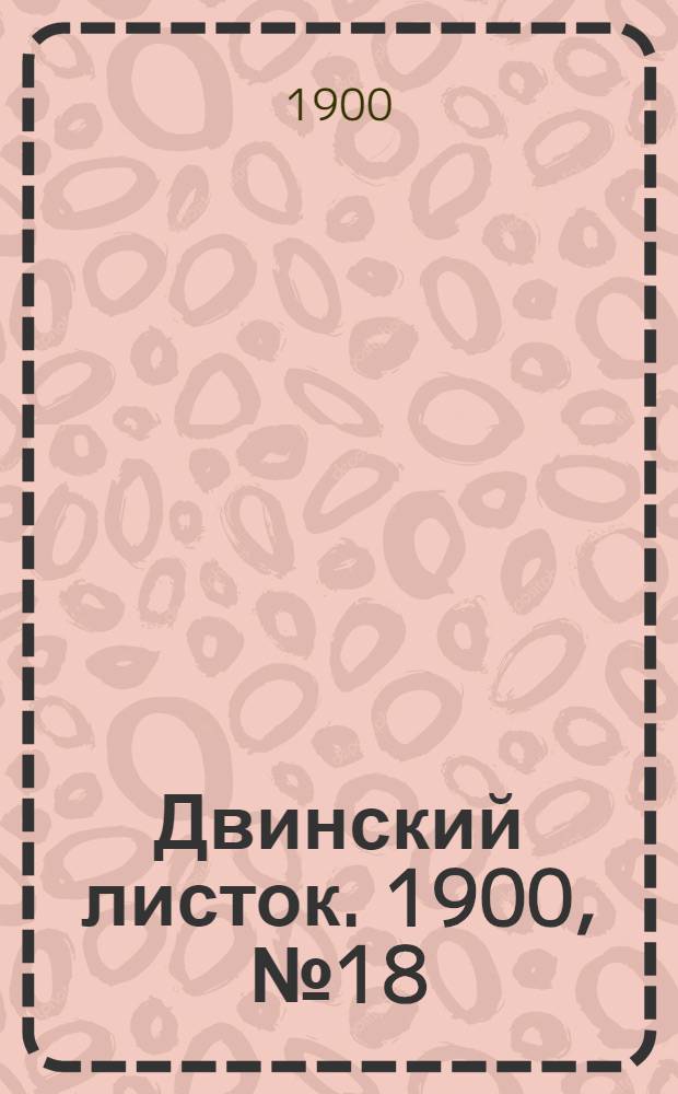 Двинский листок. 1900, № 18 (29 июня) : 1900, № 18 (29 июня)