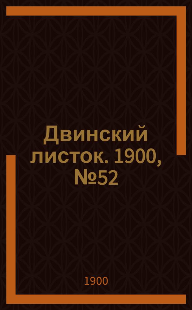 Двинский листок. 1900, № 52 (26 окт.) : 1900, № 52 (26 окт.)