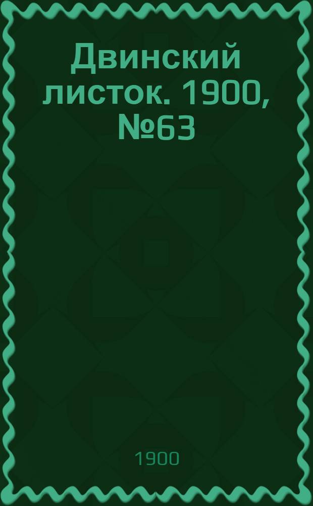Двинский листок. 1900, № 63 (3 дек.) : 1900, № 63 (3 дек.)