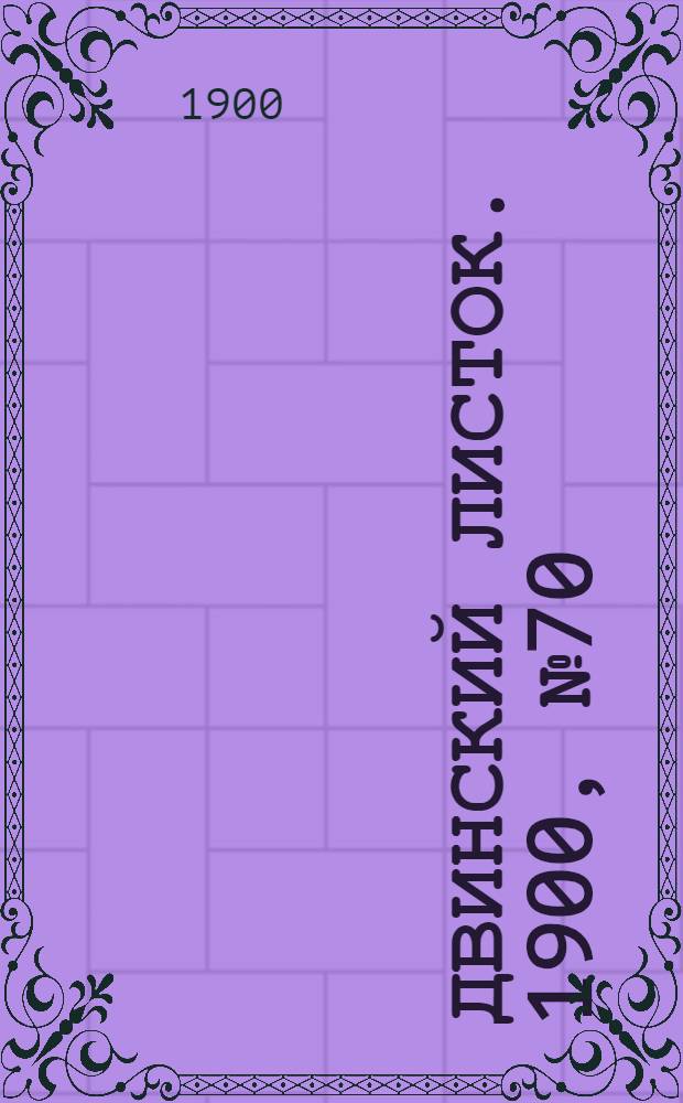 Двинский листок. 1900, № 70 (28 дек.) : 1900, № 70 (28 дек.)