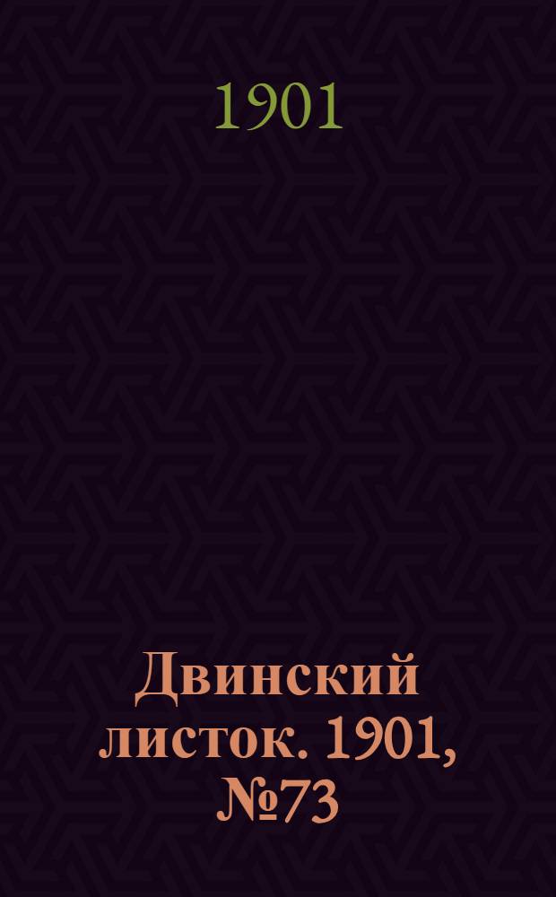 Двинский листок. 1901, № 73 (6 янв.) : 1901, № 73 (6 янв.)