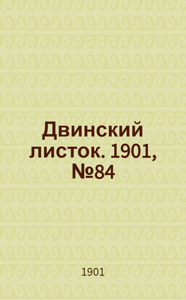 Двинский листок. 1901, № 84 (14 февр.) : 1901, № 84 (14 февр.)