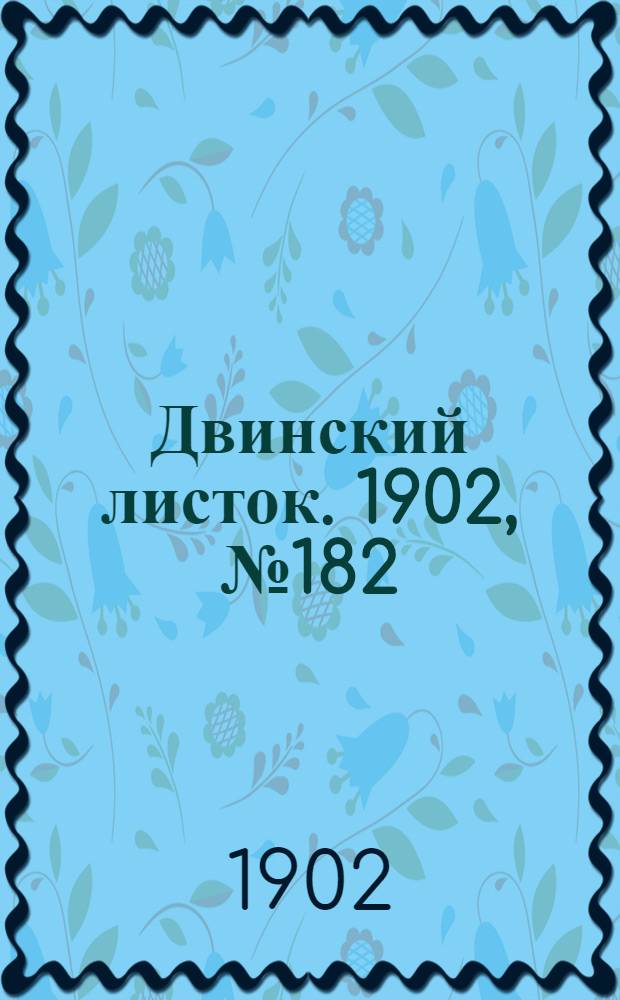 Двинский листок. 1902, № 182 (23 янв.) : 1902, № 182 (23 янв.)
