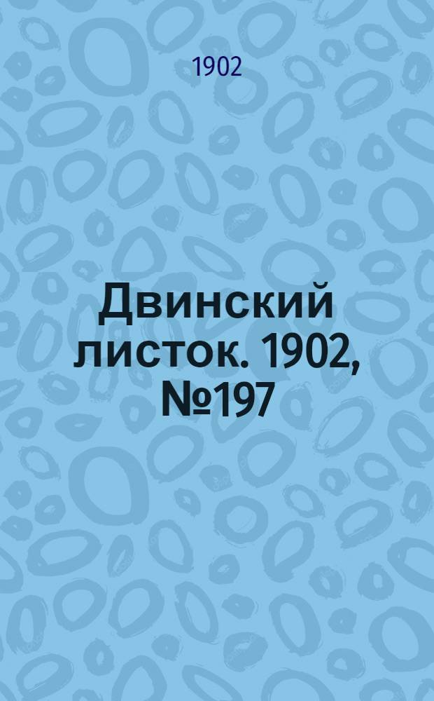 Двинский листок. 1902, № 197 (16 марта) : 1902, № 197 (16 марта)