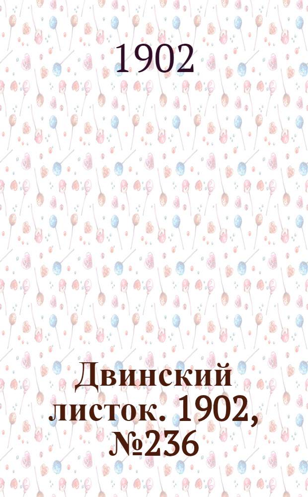 Двинский листок. 1902, № 236 (31 июля) : 1902, № 236 (31 июля)