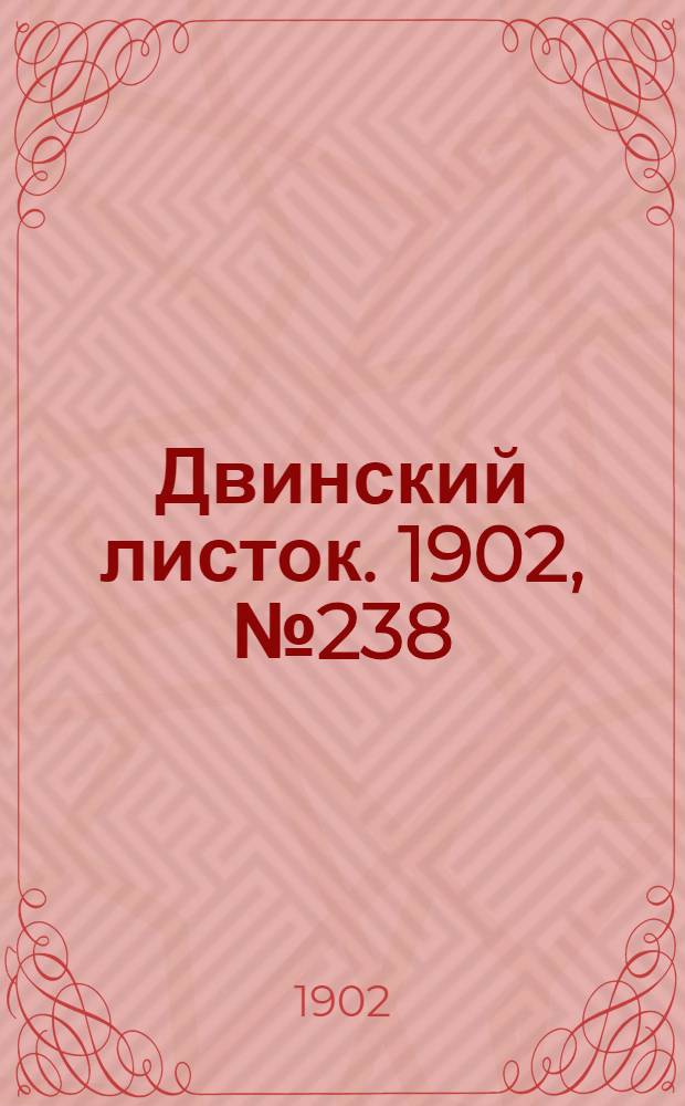 Двинский листок. 1902, № 238 (7 авг.) : 1902, № 238 (7 авг.)