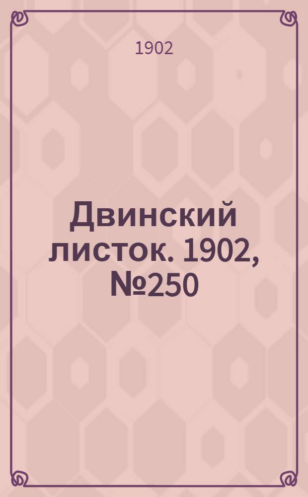Двинский листок. 1902, № 250 (18 сент.) : 1902, № 250 (18 сент.)