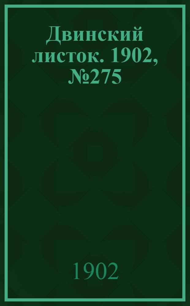 Двинский листок. 1902, № 275 (14 дек.) : 1902, № 275 (14 дек.)