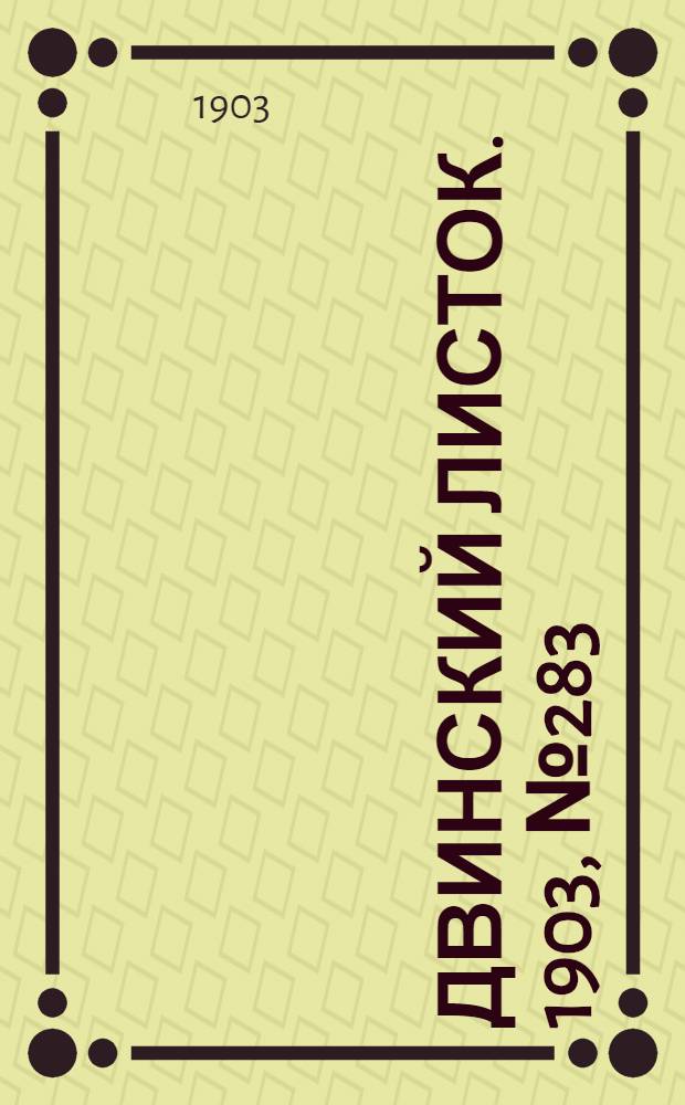 Двинский листок. 1903, № 283 (11 янв.) : 1903, № 283 (11 янв.)
