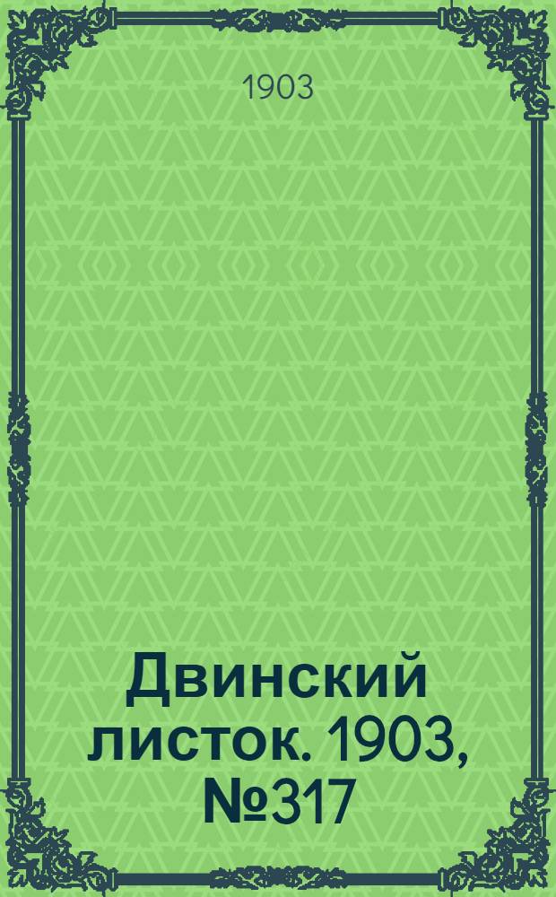 Двинский листок. 1903, № 317 (10 мая) : 1903, № 317 (10 мая)