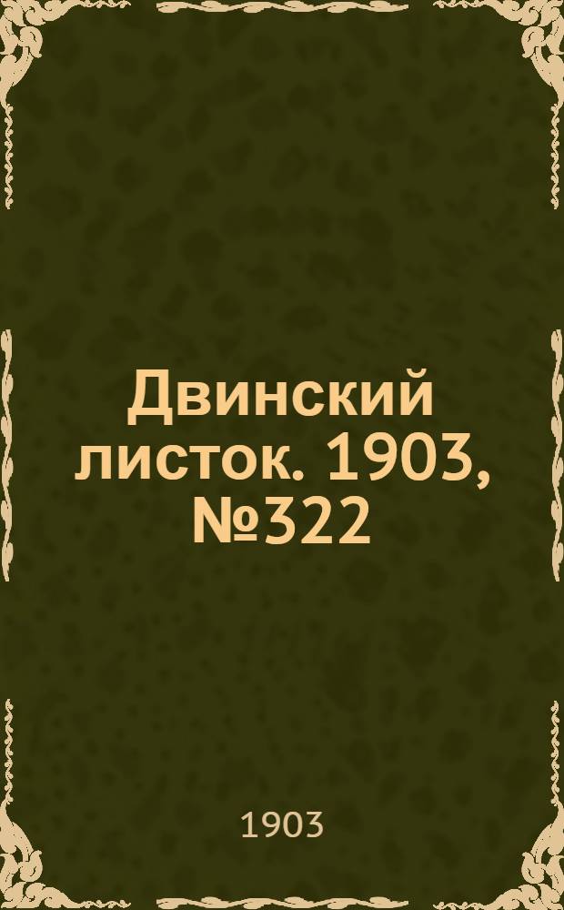 Двинский листок. 1903, № 322 (28 мая) : 1903, № 322 (28 мая)