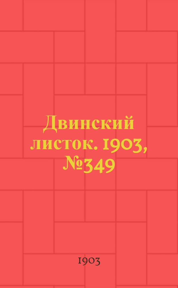 Двинский листок. 1903, № 349 (30 авг.) : 1903, № 349 (30 авг.)