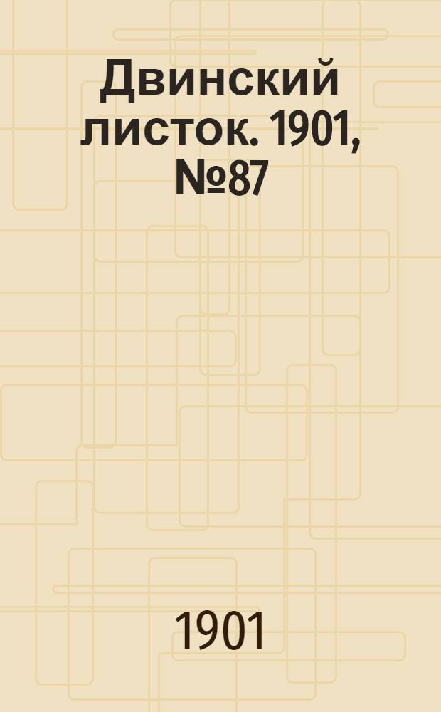 Двинский листок. 1901, № 87 (24 февр.) : 1901, № 87 (24 февр.)
