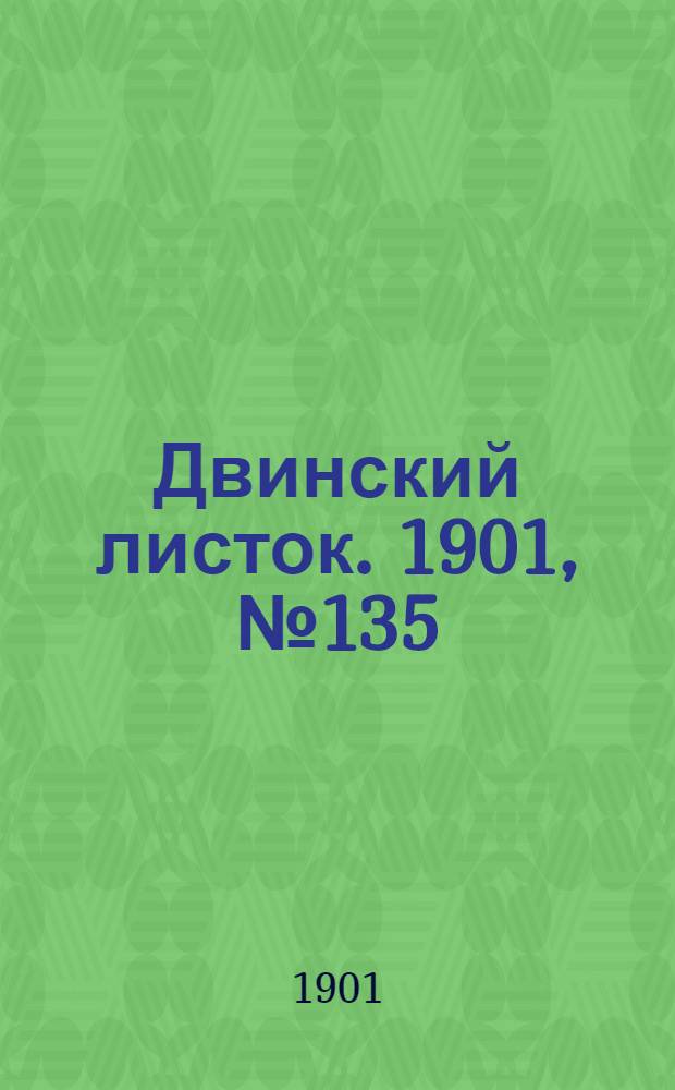 Двинский листок. 1901, № 135 (11 авг.) : 1901, № 135 (11 авг.)