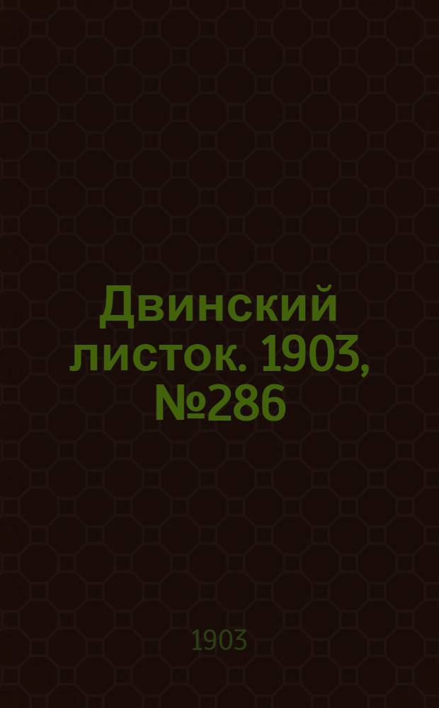 Двинский листок. 1903, № 286 (22 янв.) : 1903, № 286 (22 янв.)