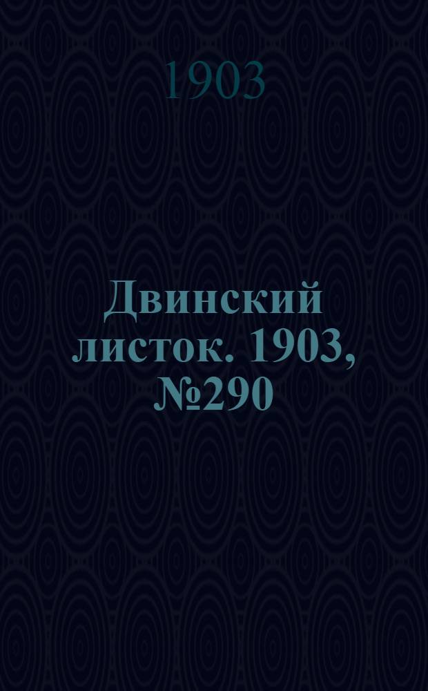 Двинский листок. 1903, № 290 (5 февр.) : 1903, № 290 (5 февр.)