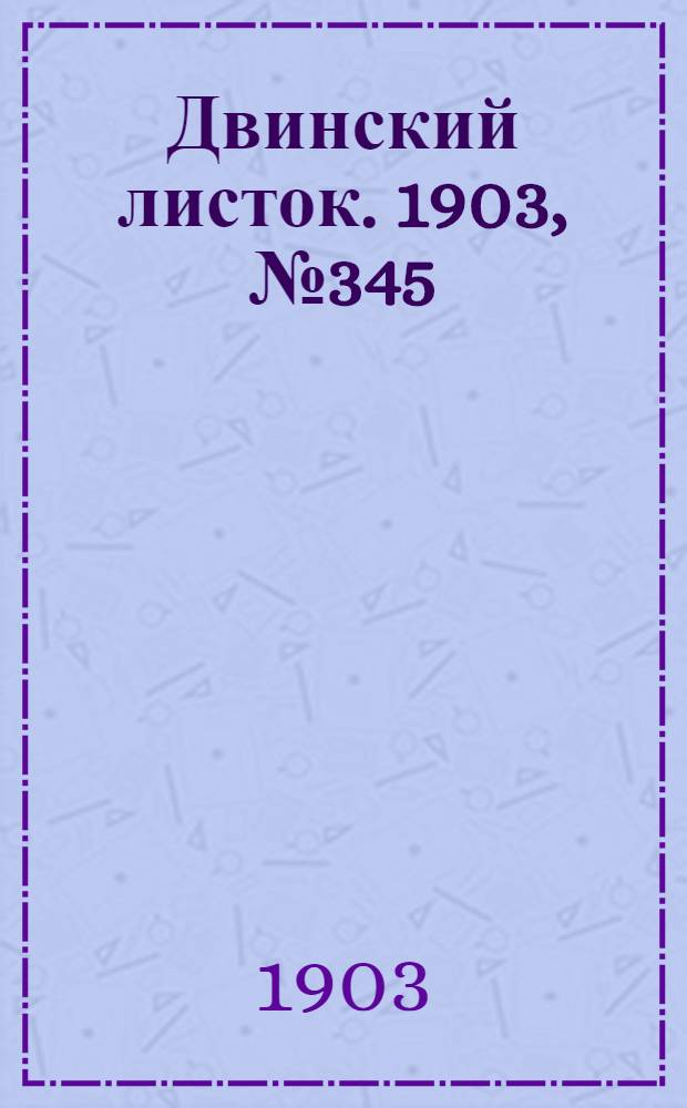 Двинский листок. 1903, № 345 (16 авг.) : 1903, № 345 (16 авг.)