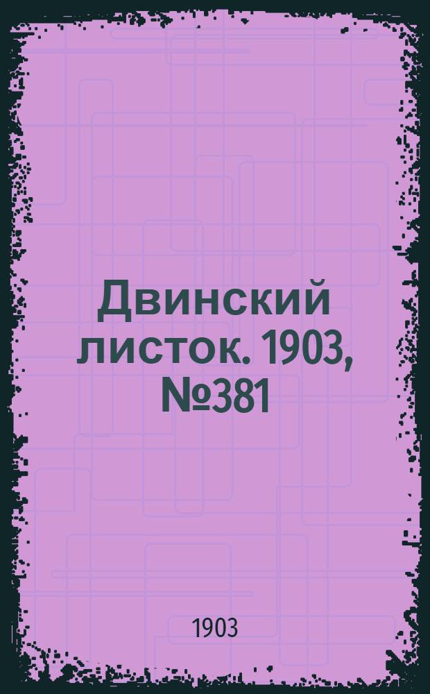 Двинский листок. 1903, № 381 (20 дек.) : 1903, № 381 (20 дек.)