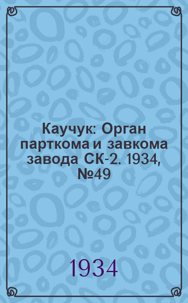 Каучук : Орган парткома и завкома завода СК-2. 1934, № 49(134) (18 июня) : 1934, № 49(134) (18 июня)