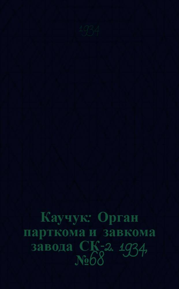 Каучук : Орган парткома и завкома завода СК-2. 1934, № 68(153) (10 сент.) : 1934, № 68(153) (10 сент.)