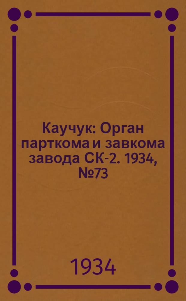 Каучук : Орган парткома и завкома завода СК-2. 1934, № 73(158) (29 сент.) : 1934, № 73(158) (29 сент.)