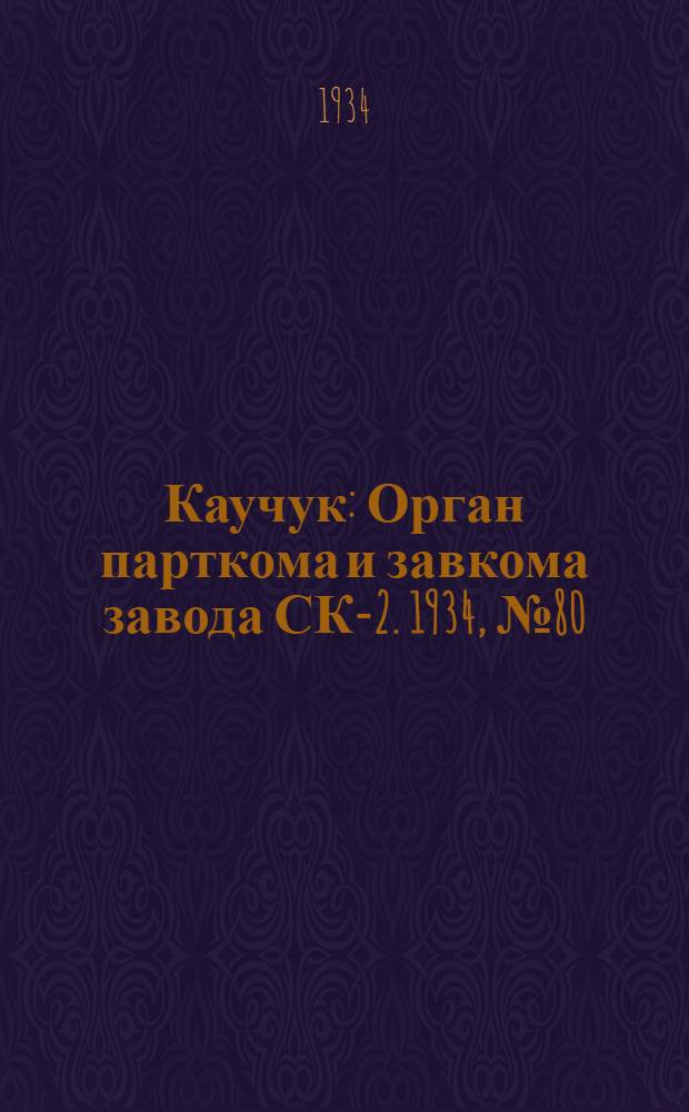 Каучук : Орган парткома и завкома завода СК-2. 1934, № 80(165) (21 окт.) : 1934, № 80(165) (21 окт.)