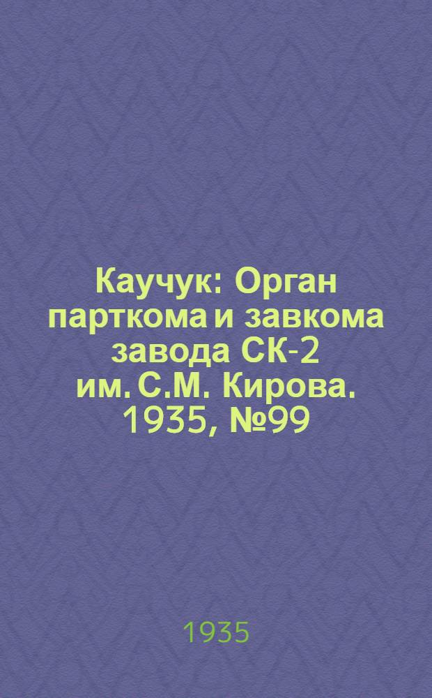Каучук : Орган парткома и завкома завода СК-2 им. С.М. Кирова. 1935, № 99(283) (23 дек.) : 1935, № 99(283) (23 дек.)