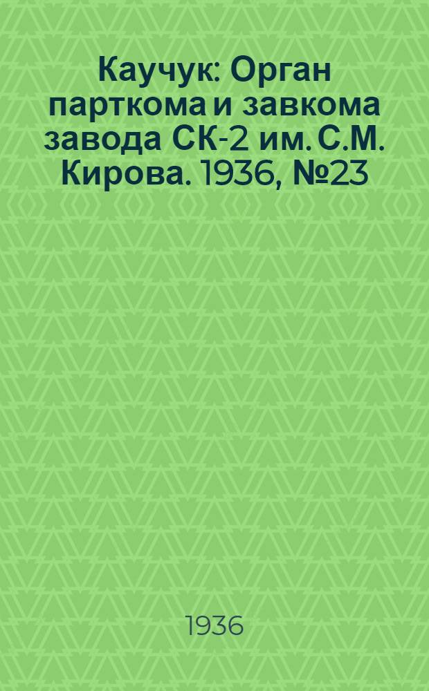 Каучук : Орган парткома и завкома завода СК-2 им. С.М. Кирова. 1936, № 23(310) (23 февр.) : 1936, № 23(310) (23 февр.)