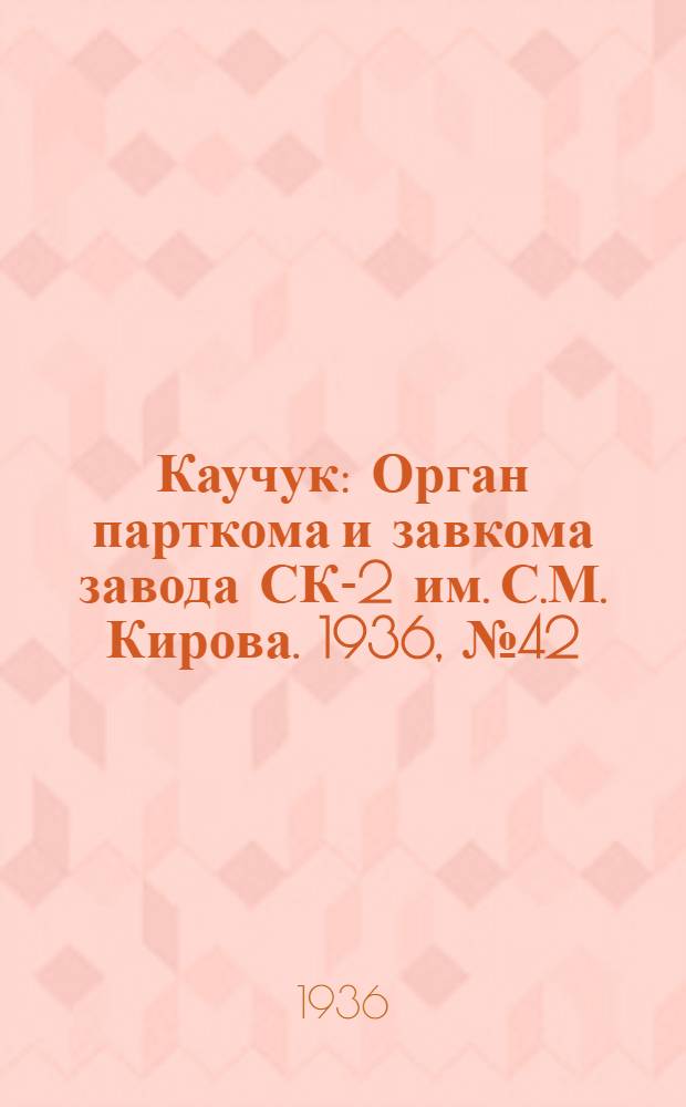 Каучук : Орган парткома и завкома завода СК-2 им. С.М. Кирова. 1936, № 42(329) (27 марта) : 1936, № 42(329) (27 марта)