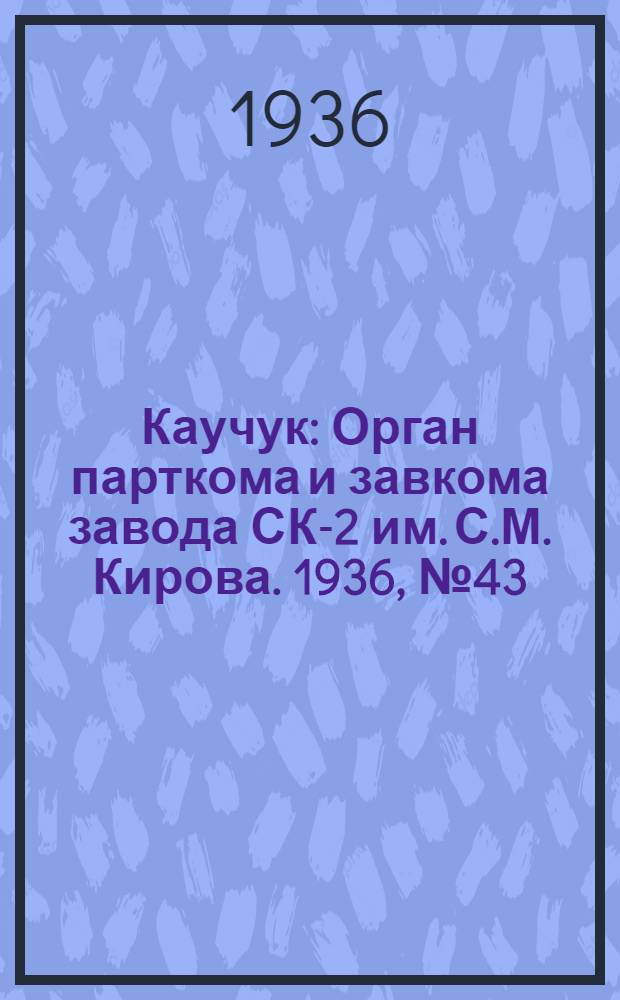 Каучук : Орган парткома и завкома завода СК-2 им. С.М. Кирова. 1936, № 43(330) (28 марта) : 1936, № 43(330) (28 марта)