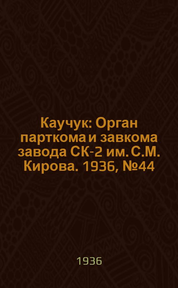 Каучук : Орган парткома и завкома завода СК-2 им. С.М. Кирова. 1936, № 44(331) (29 марта) : 1936, № 44(331) (29 марта)