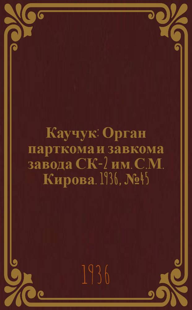 Каучук : Орган парткома и завкома завода СК-2 им. С.М. Кирова. 1936, № 45(332) (1 апр.) : 1936, № 45(332) (1 апр.)