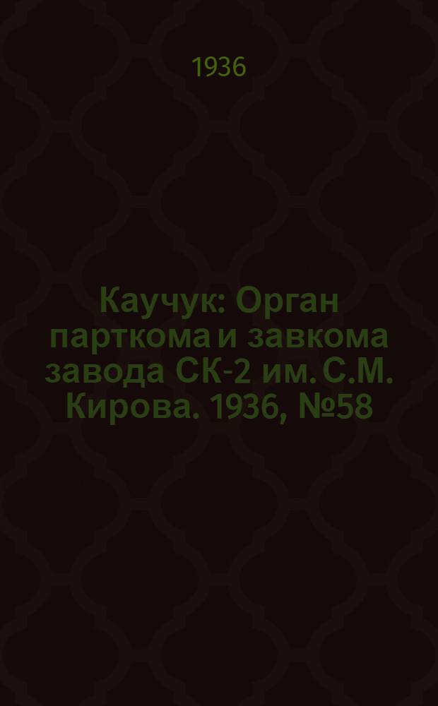 Каучук : Орган парткома и завкома завода СК-2 им. С.М. Кирова. 1936, № 58(345) (20 апр.) : 1936, № 58(345) (20 апр.)