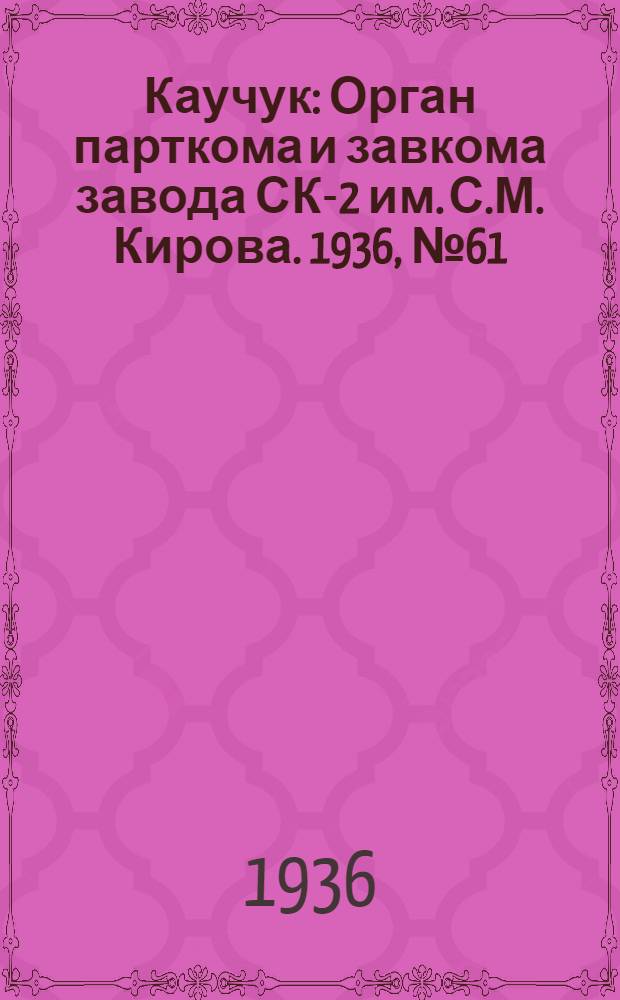 Каучук : Орган парткома и завкома завода СК-2 им. С.М. Кирова. 1936, № 61(348) (27 апр.) : 1936, № 61(348) (27 апр.)