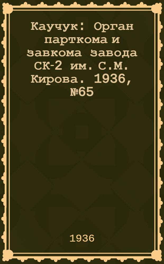 Каучук : Орган парткома и завкома завода СК-2 им. С.М. Кирова. 1936, № 65(352) (9 мая) : 1936, № 65(352) (9 мая)