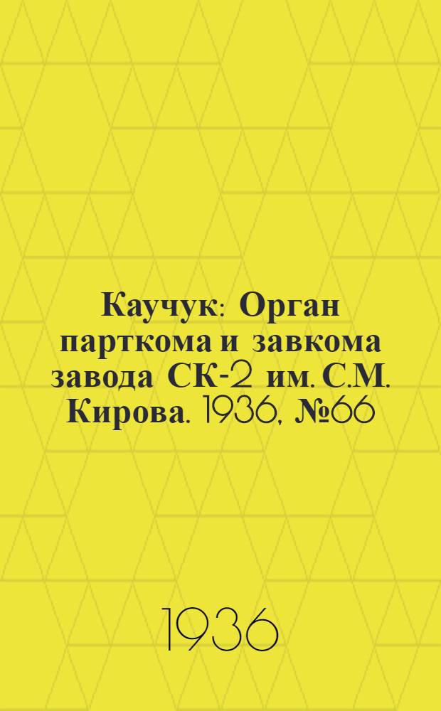 Каучук : Орган парткома и завкома завода СК-2 им. С.М. Кирова. 1936, № 66(353) (11 мая) : 1936, № 66(353) (11 мая)