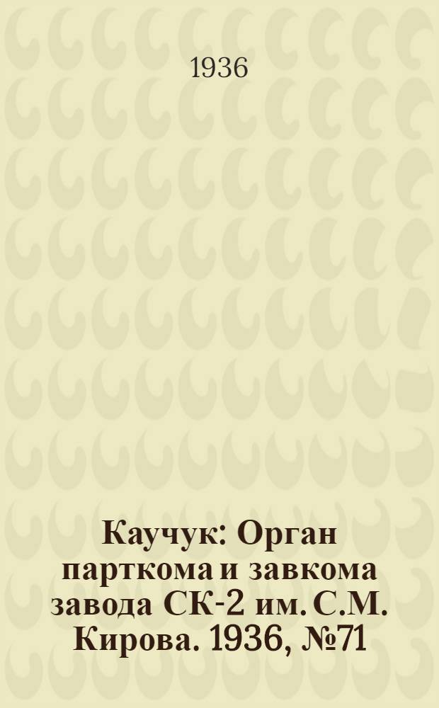 Каучук : Орган парткома и завкома завода СК-2 им. С.М. Кирова. 1936, № 71(358) (20 мая) : 1936, № 71(358) (20 мая)