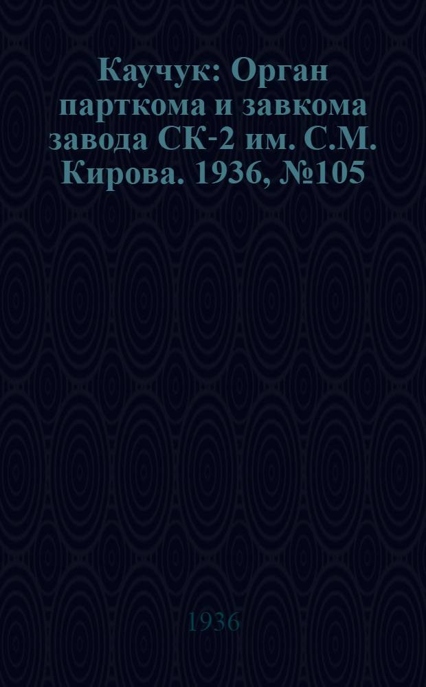 Каучук : Орган парткома и завкома завода СК-2 им. С.М. Кирова. 1936, № 105(392) (14 июля) : 1936, № 105(392) (14 июля)