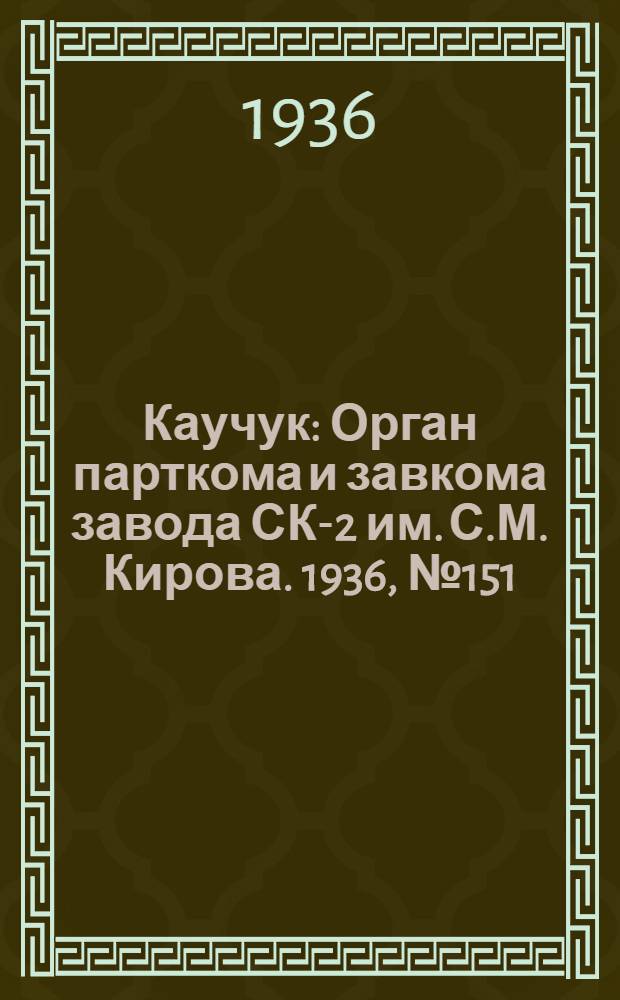 Каучук : Орган парткома и завкома завода СК-2 им. С.М. Кирова. 1936, № 151(438) (23 сент.) : 1936, № 151(438) (23 сент.)