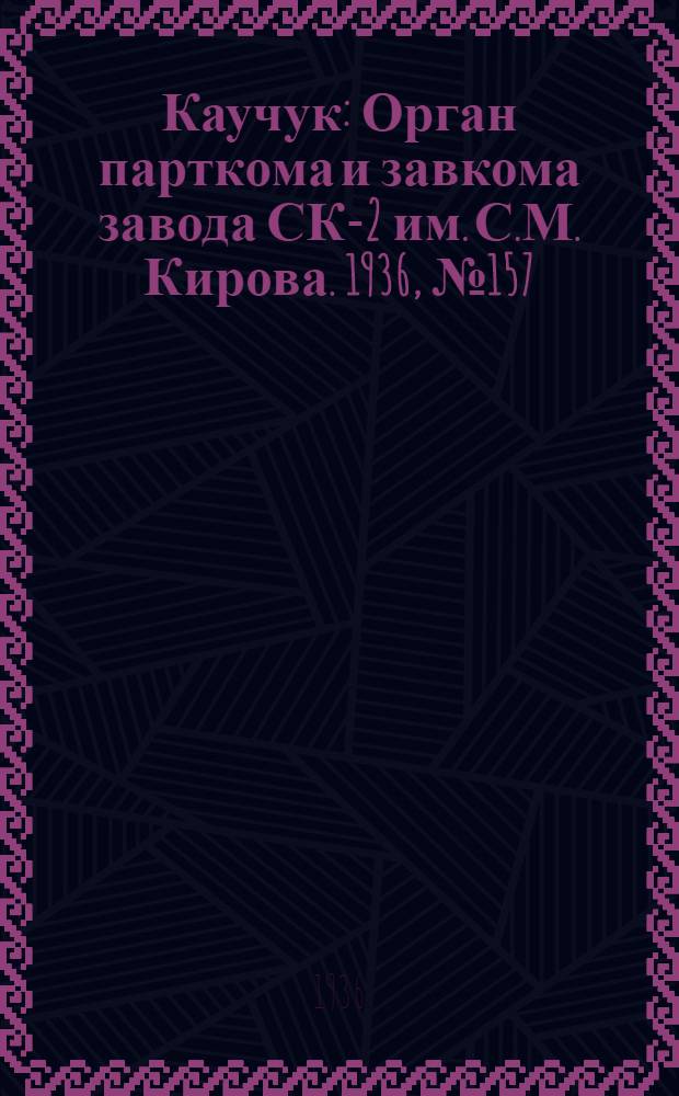 Каучук : Орган парткома и завкома завода СК-2 им. С.М. Кирова. 1936, № 157(444) (3 окт.) : 1936, № 157(444) (3 окт.)