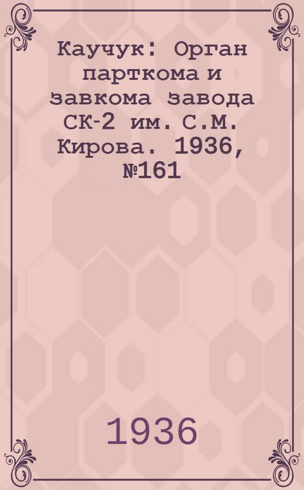 Каучук : Орган парткома и завкома завода СК-2 им. С.М. Кирова. 1936, № 161(448) (9 окт.) : 1936, № 161(448) (9 окт.)